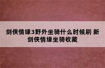 剑侠情缘3野外坐骑什么时候刷 新剑侠情缘坐骑收藏